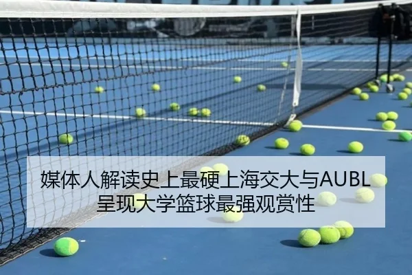媒体人解读史上最硬上海交大与AUBL呈现大学篮球最强观赏性